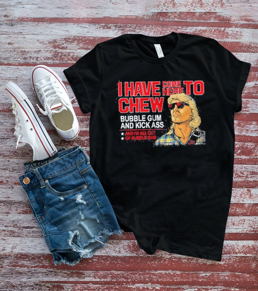 I Have Come Here To Chew Bubble Gum And Kick Ass And I'm All Out Of Bubblegum T-Shirt