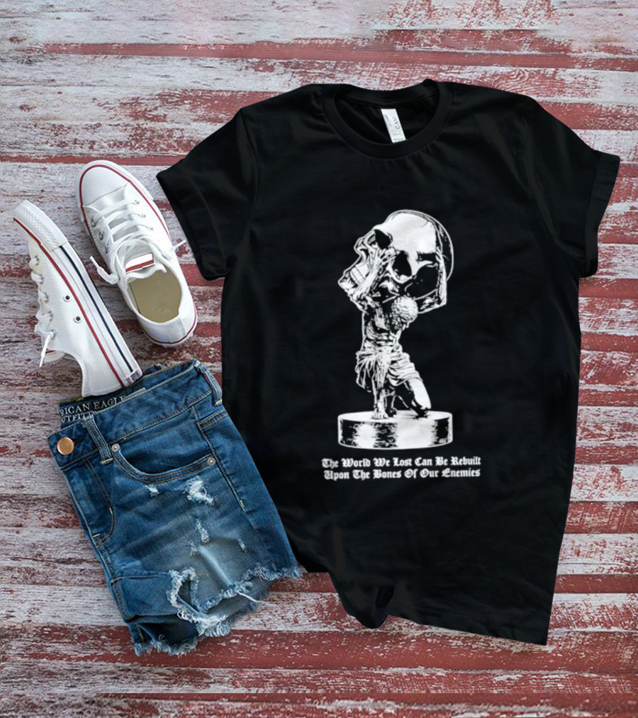 Atlas Holding Skull The World We Lost Can Be Rebuilt Upon The Bones Of Our Enemies T-Shirt
