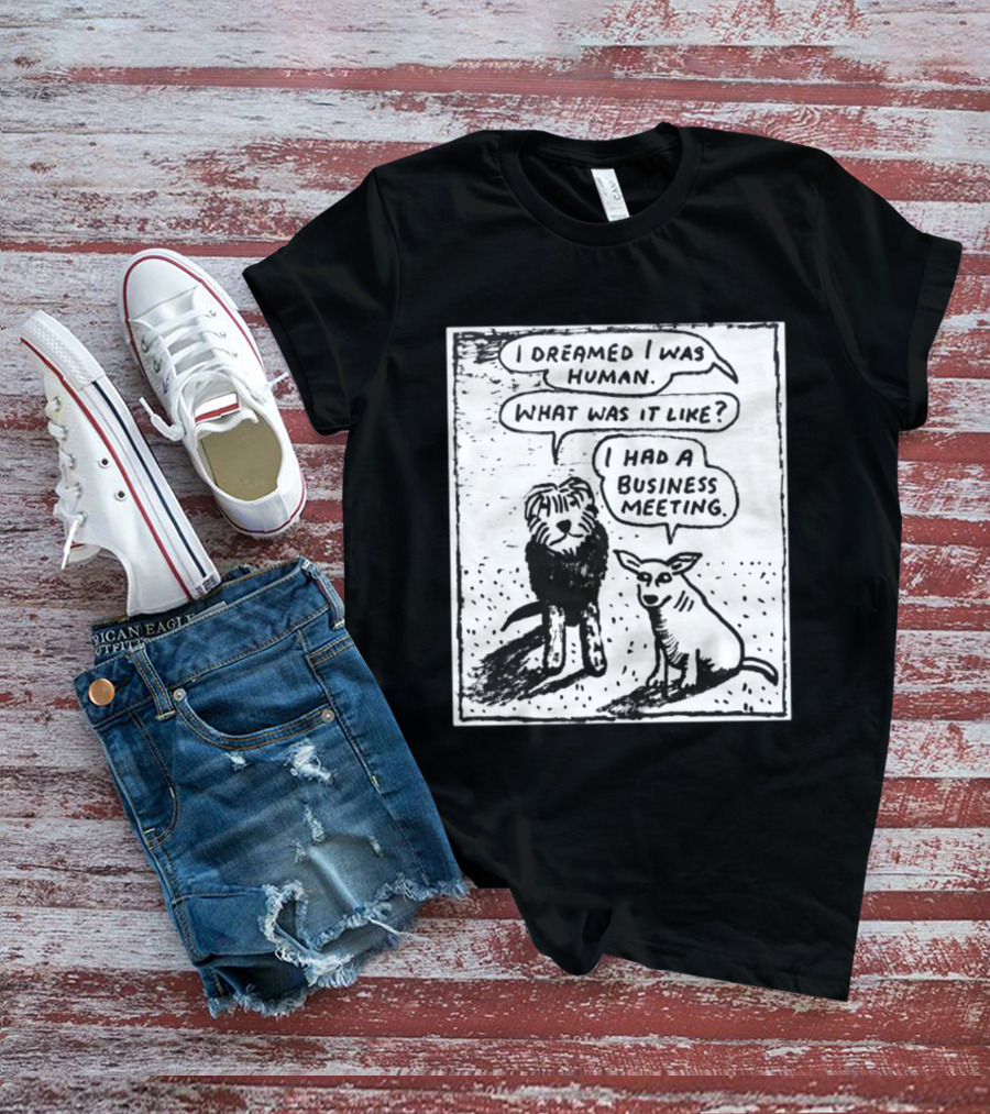 I Dreamed I Was Human What Was It Like I Had A Business Meeting T-Shirt