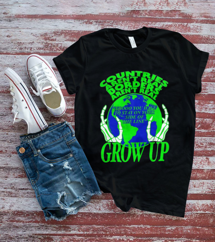 Countries Aren't Real Borders Aren't Real Grow Up Earth Skeleton Hands T-Shirt
