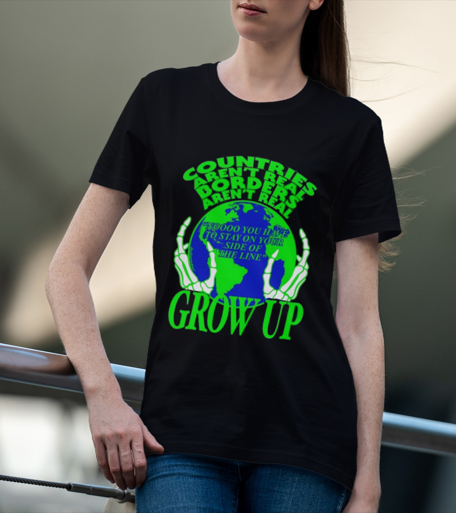 Countries Aren't Real Borders Aren't Real Grow Up Earth Skeleton Hands T-Shirt