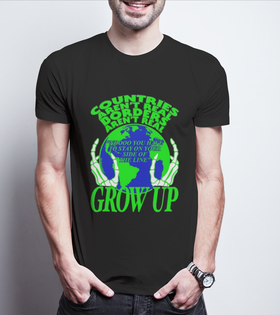 Countries Aren't Real Borders Aren't Real Grow Up Earth Skeleton Hands T-Shirt