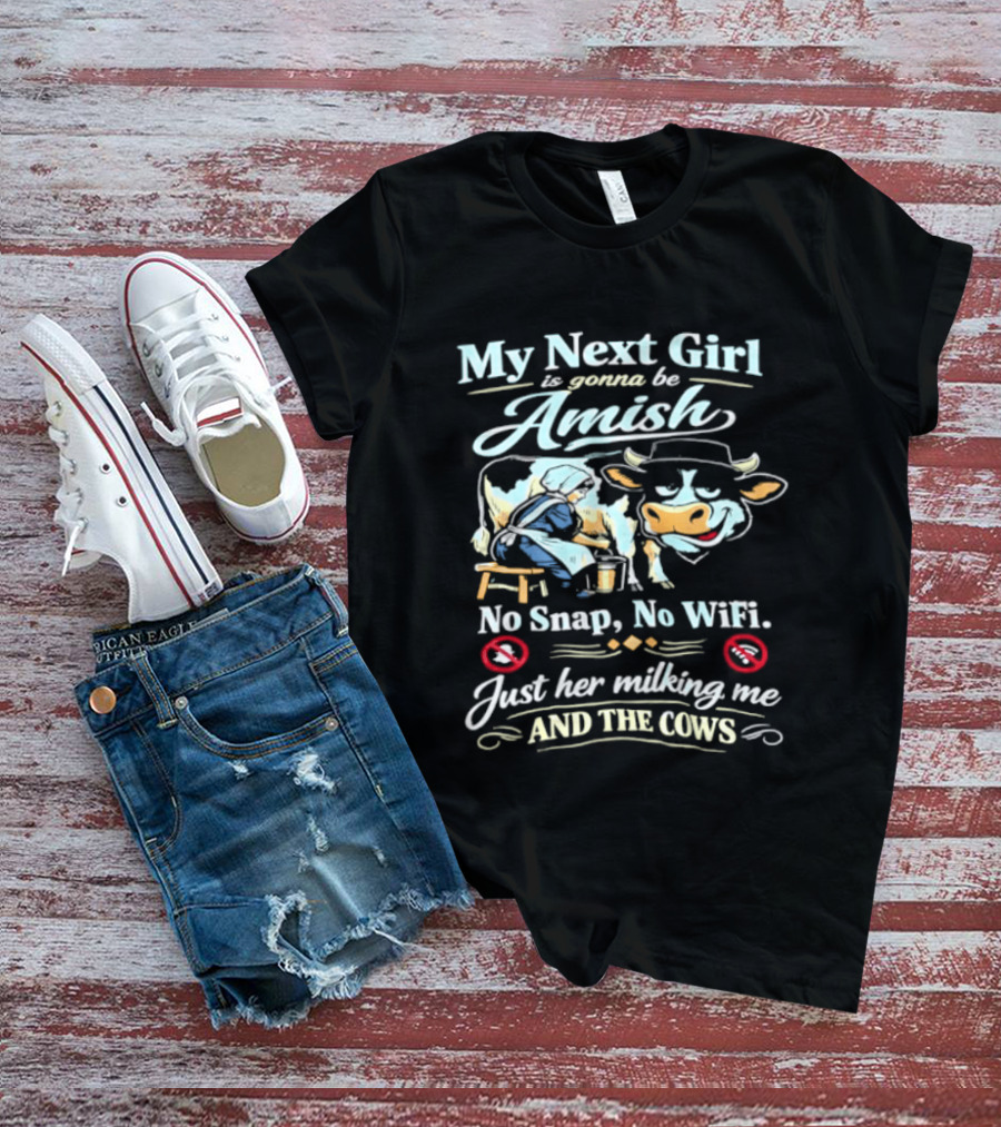 My Next Girl Is Gonna Be Amish No Snap No WiFi Just Her Milking Me And The Cows T-Shirt