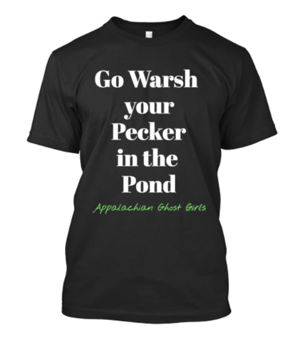 Go Warsh Your Pecker In The Pond Appalachian Ghost Girls T-Shirt