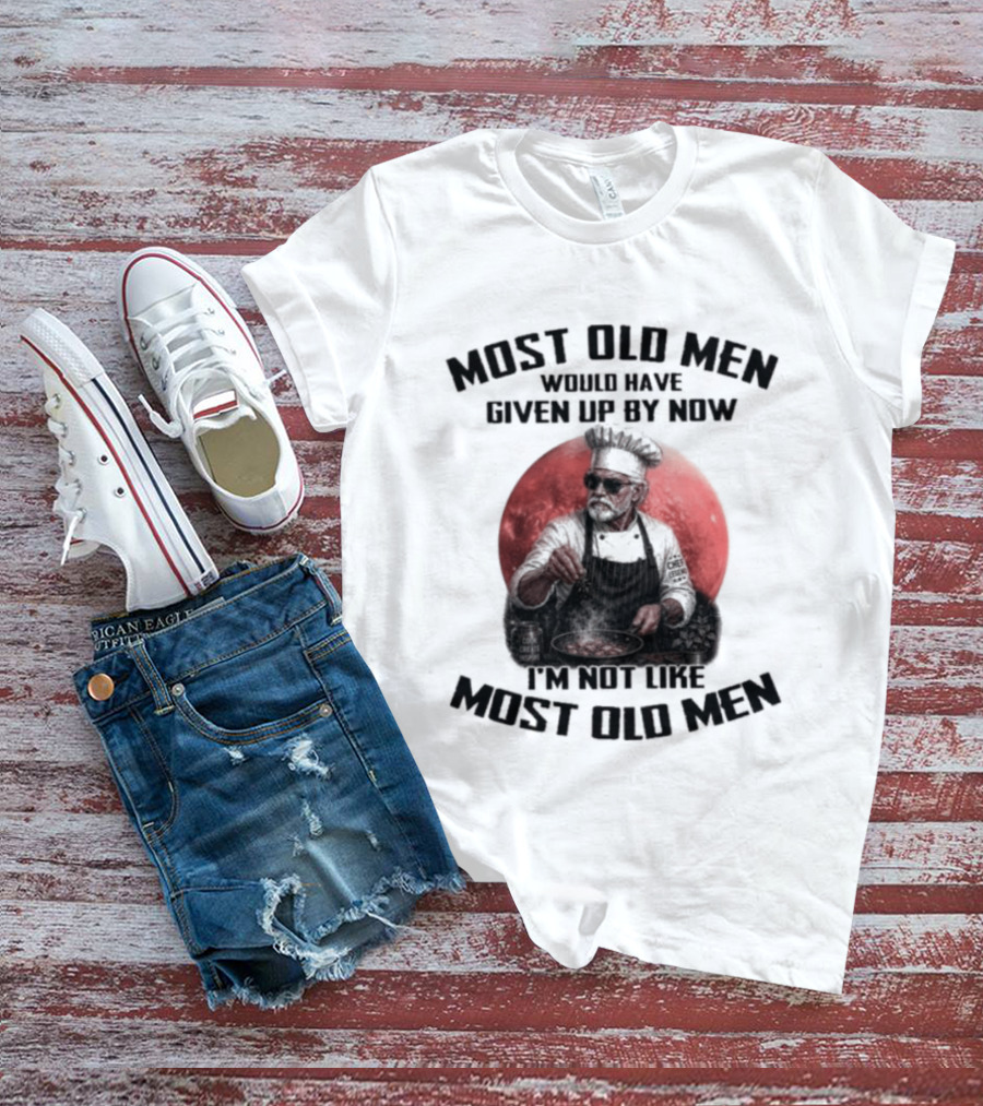 Most Old Men Would Have Given Up By Now I'm Not Like Most Old Men Chef T-Shirt