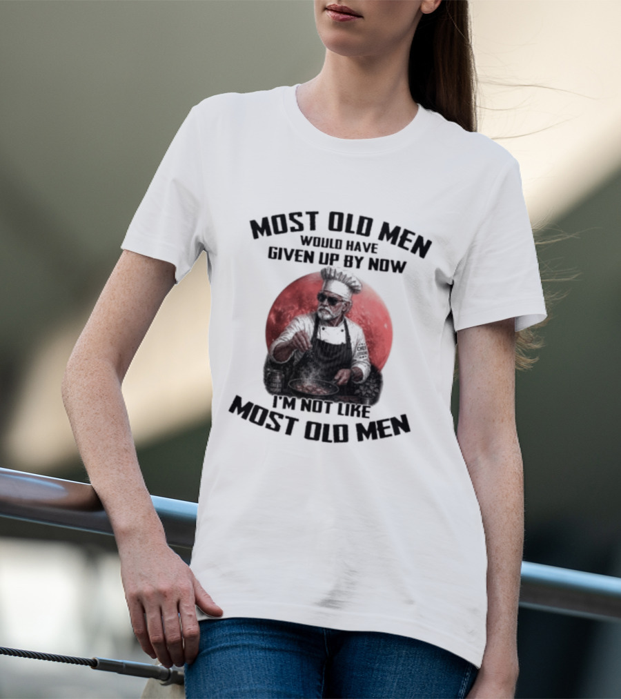 Most Old Men Would Have Given Up By Now I'm Not Like Most Old Men Chef T-Shirt