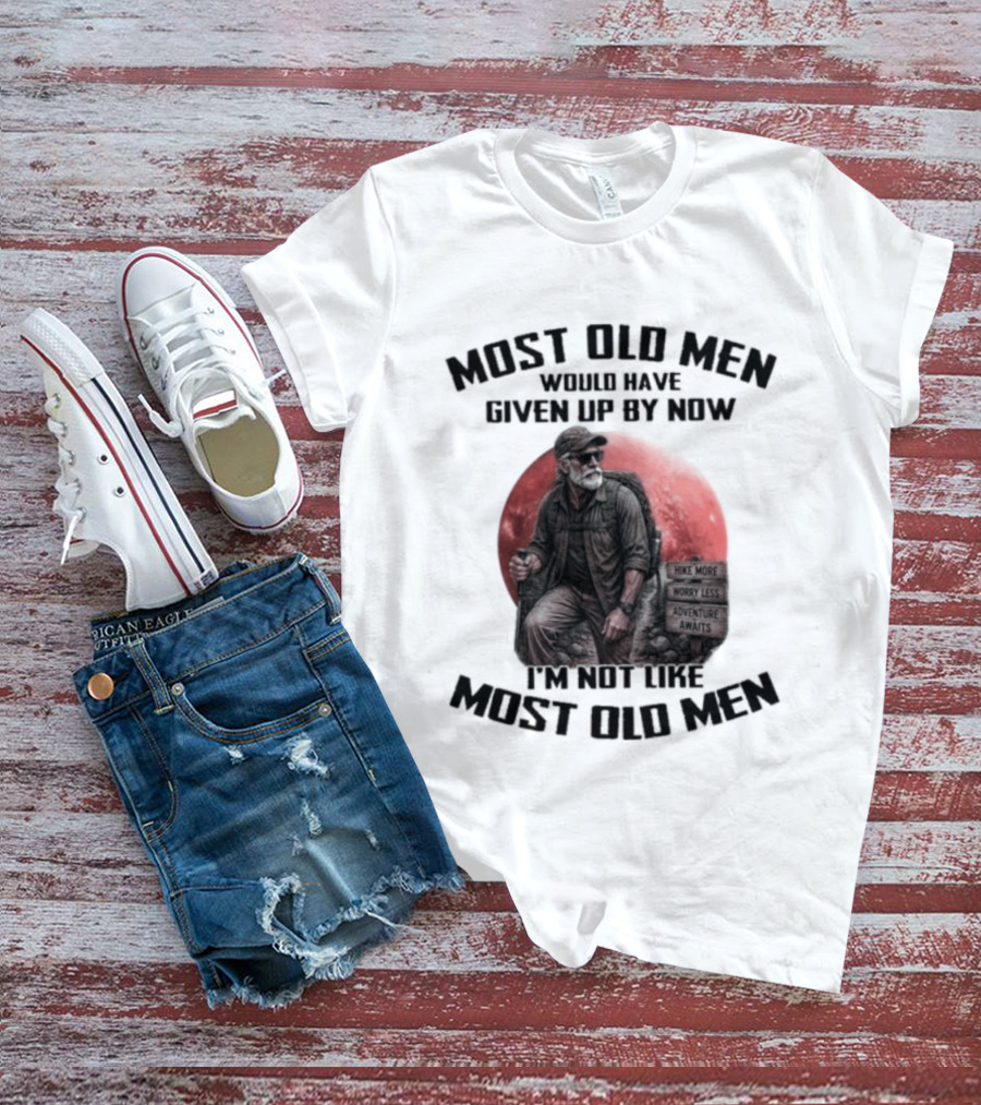 Most Old Men Would Have Given Up By Now I'm Not Like Most Old Men T-Shirt