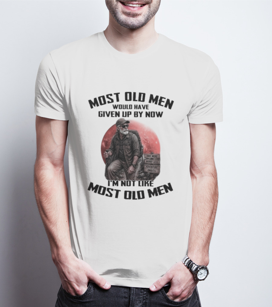 Most Old Men Would Have Given Up By Now I'm Not Like Most Old Men T-Shirt