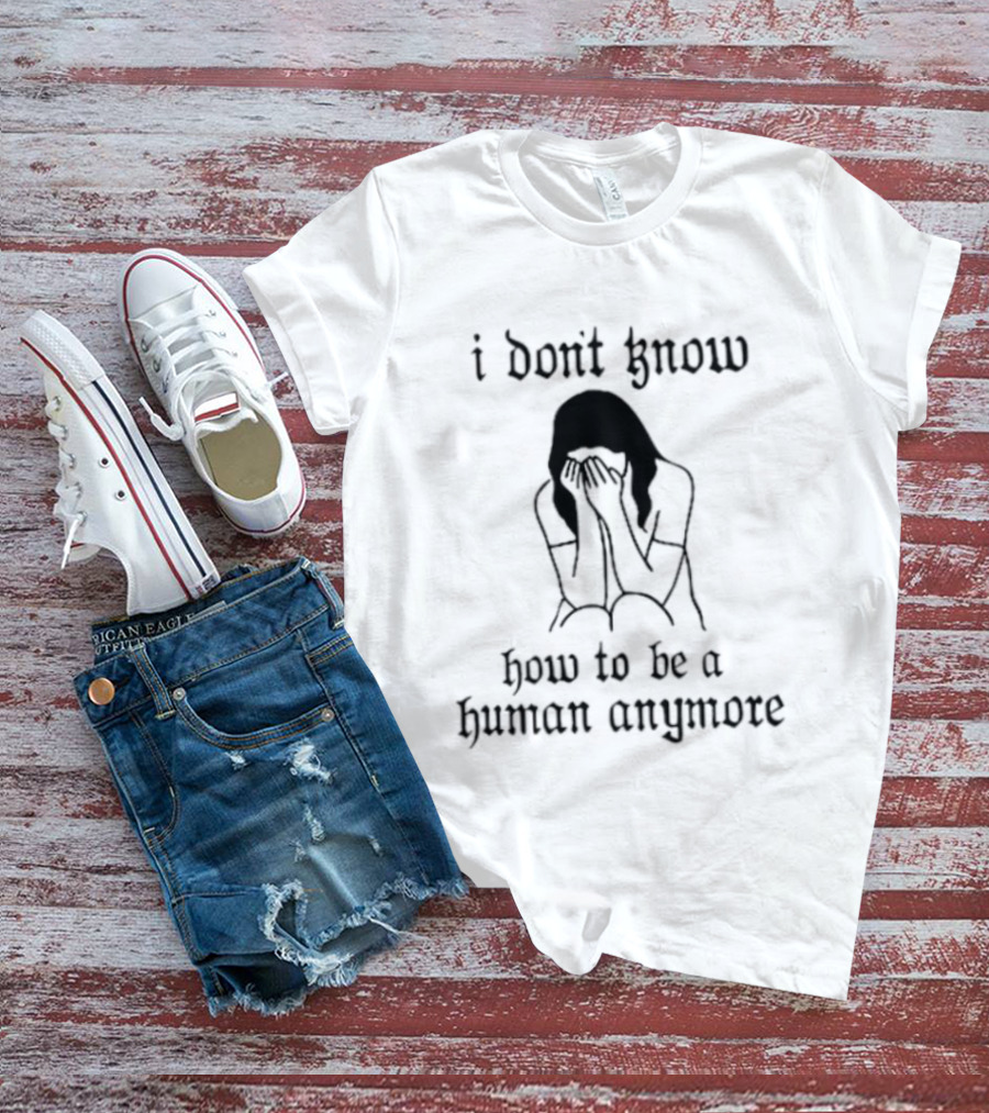 I Don't Know How To Be A Human Anymore Silhouette Of A Sad Woman T-Shirt