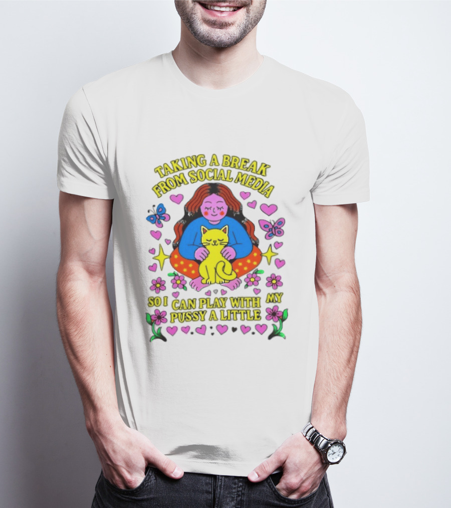 Taking A Break From Social Media So I Can Play With My Pussy A Little Hearts Flowers Butterfly Woman Cat T-Shirt