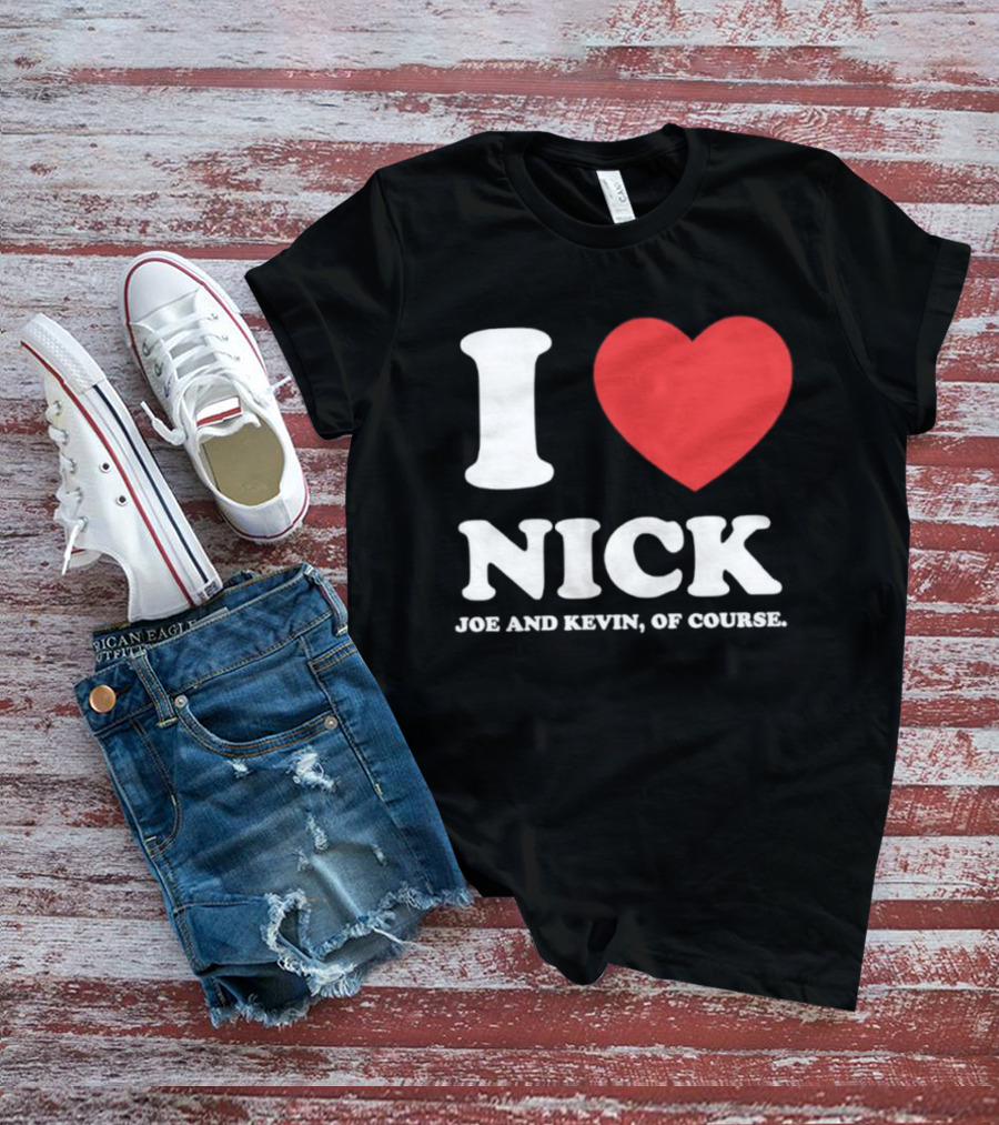 I Love Nick Joe And Kevin Of Course Jonas Brothers Fan T-Shirt