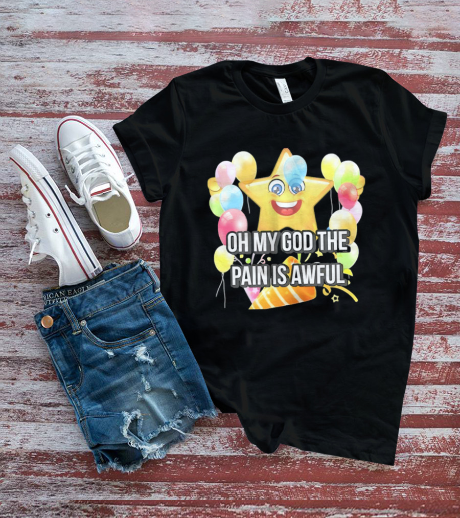 Oh My God The Pain Is Awful Star With Balloons And Party Hat T-Shirt