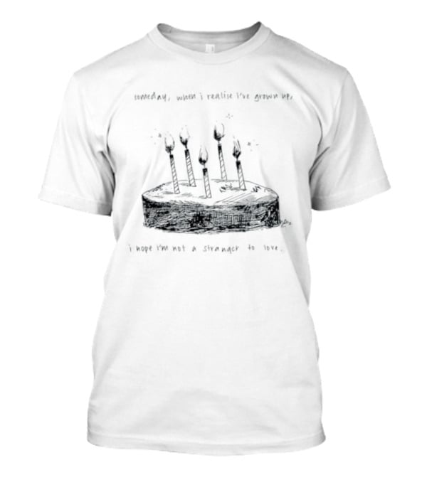 Someday When I Realise I've Grown Up I Hope I'm Not A Stranger To Love T-Shirt