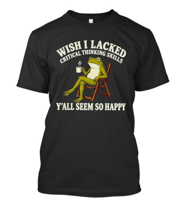 Wish I Lacked Critical Thinking Skills Y'all Seem So Happy Frog With Coffee T-Shirt
