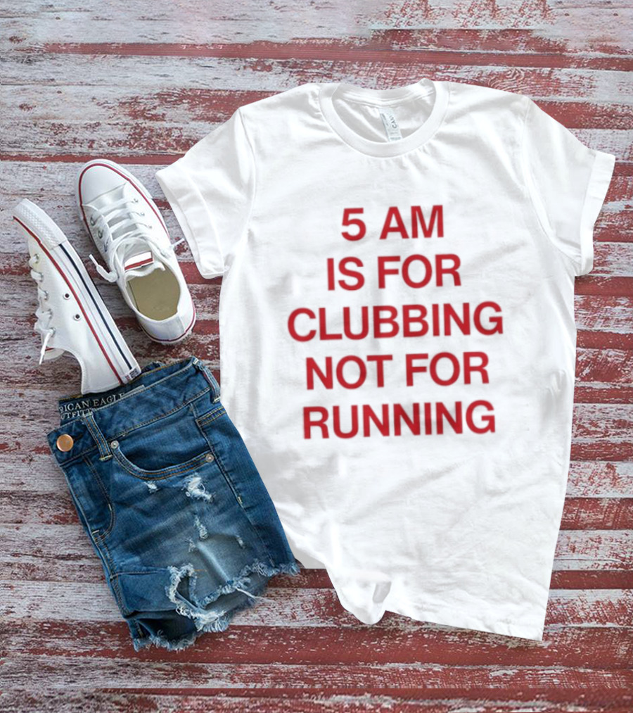 5 Am Is For Clubbing Not For Running Nightlife T-Shirt