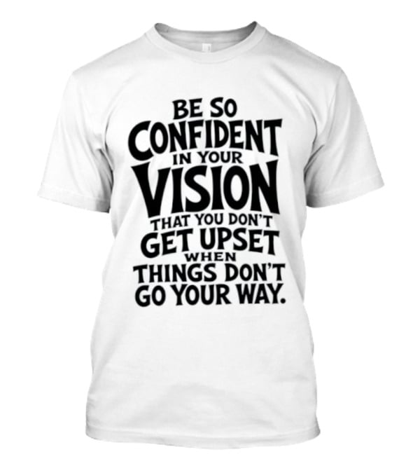 Be So Confident In Your Vision That You Don't Get Upset When Things Don't Go Your Way T-Shirt
