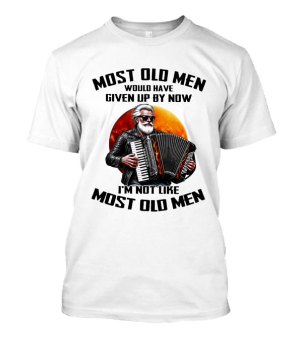 Most Old Men Would Have Given Up By Now Accordion I'm Not Like Most Old Men T-Shirt