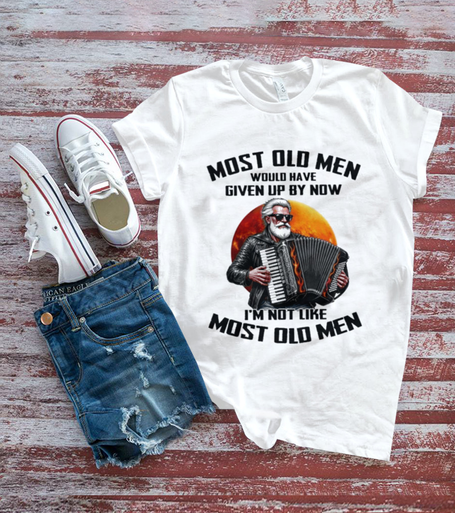 Most Old Men Would Have Given Up By Now Accordion I'm Not Like Most Old Men T-Shirt