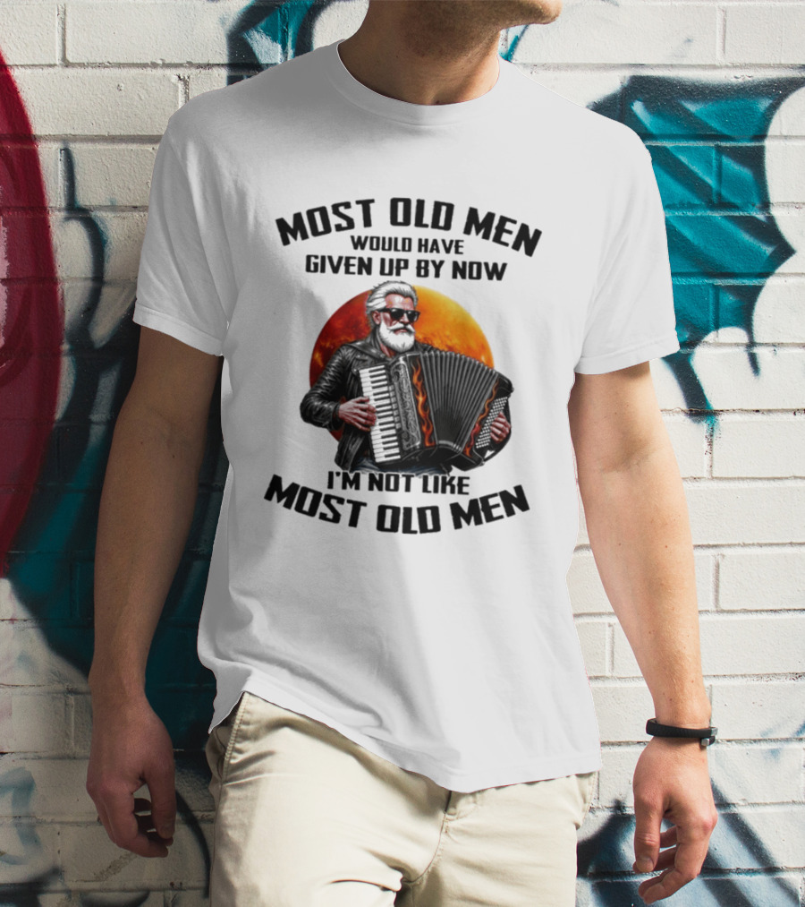 Most Old Men Would Have Given Up By Now Accordion I'm Not Like Most Old Men T-Shirt