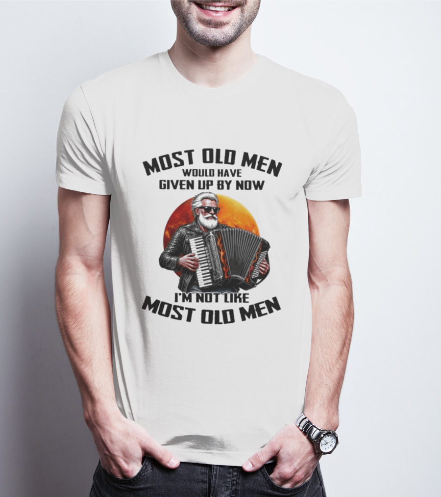 Most Old Men Would Have Given Up By Now Accordion I'm Not Like Most Old Men T-Shirt