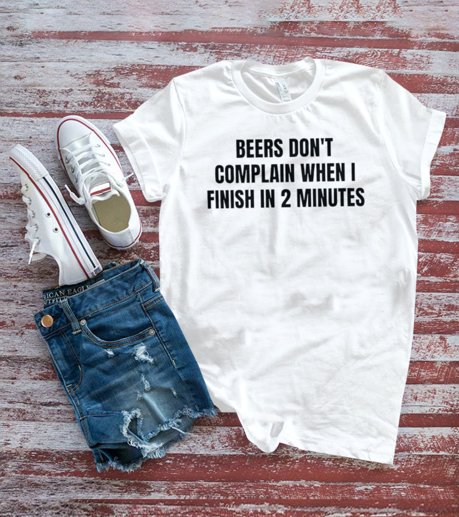 Beers Don't Complain When I Finish In 2 Minutes T-Shirt