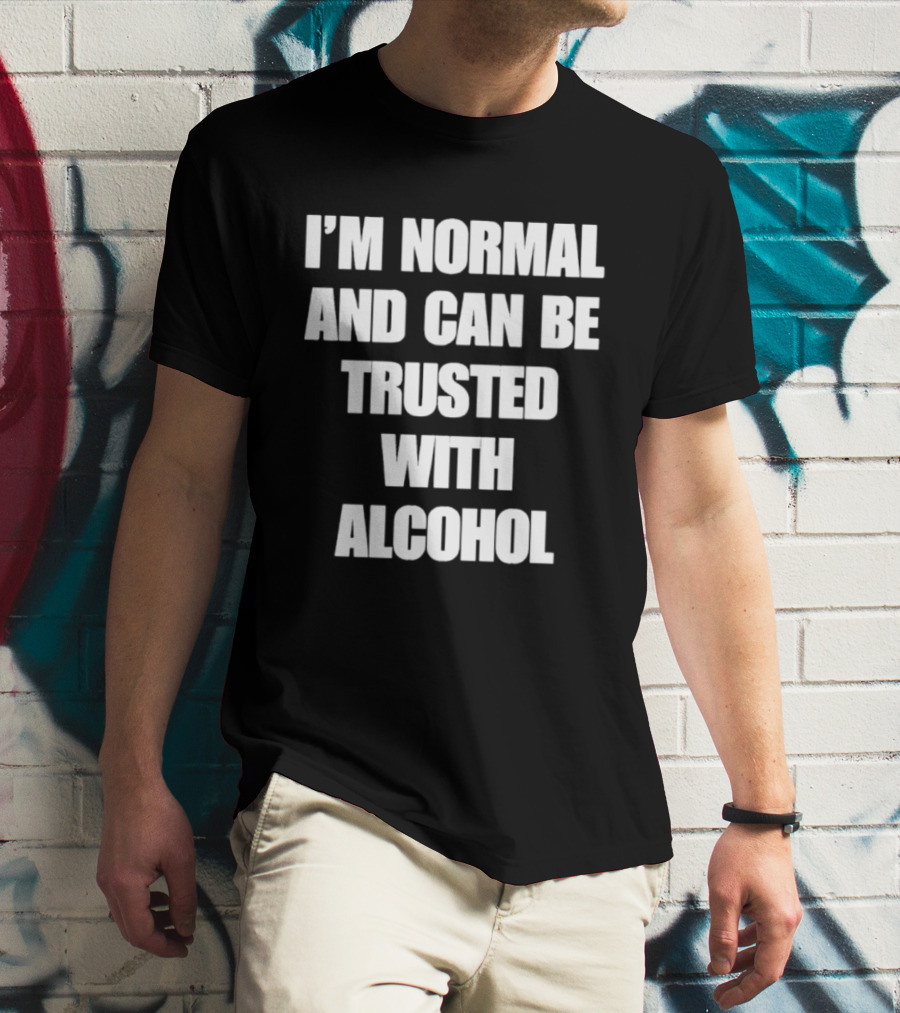 I'm Normal And Can Be Trusted With Alcohol Humor T-Shirt