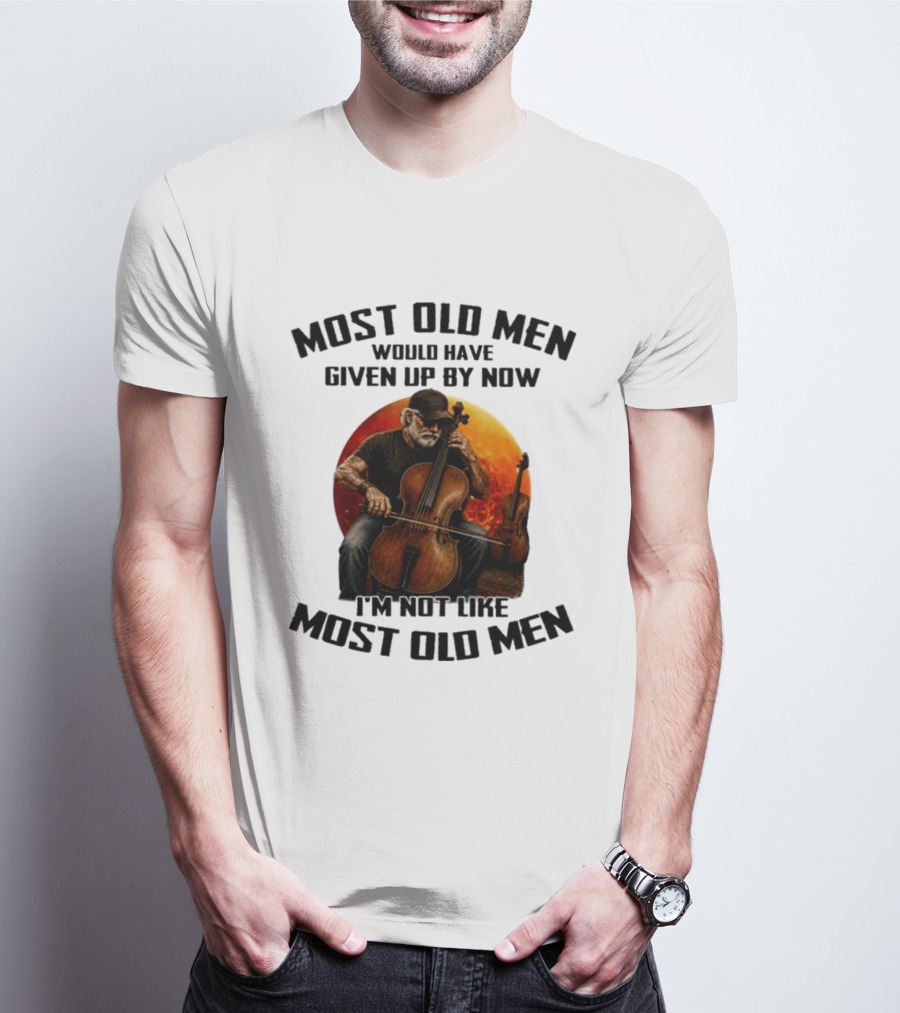 Most Old Men Would Have Given Up By Now I'm Not Like Most Old Men Cello T-Shirt