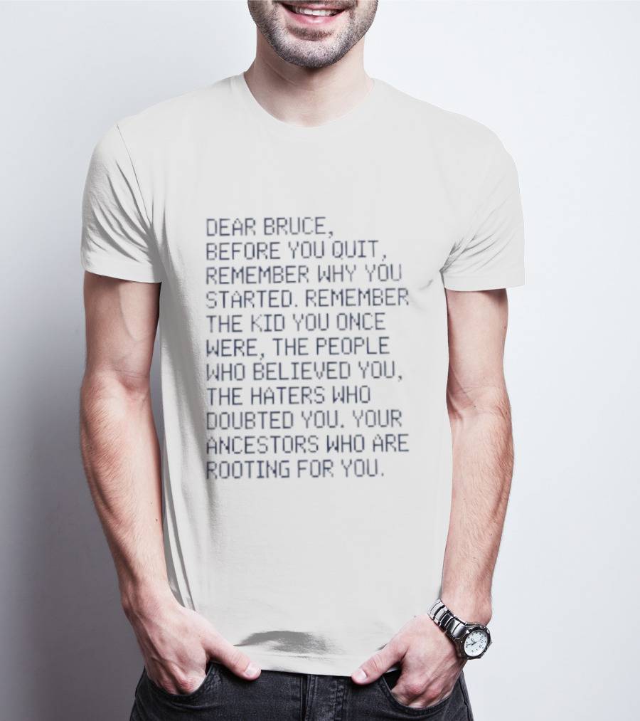 Dear Bruce Remember Why You Started People Who Believed You Haters Ancestors Rooting For You T-Shirt