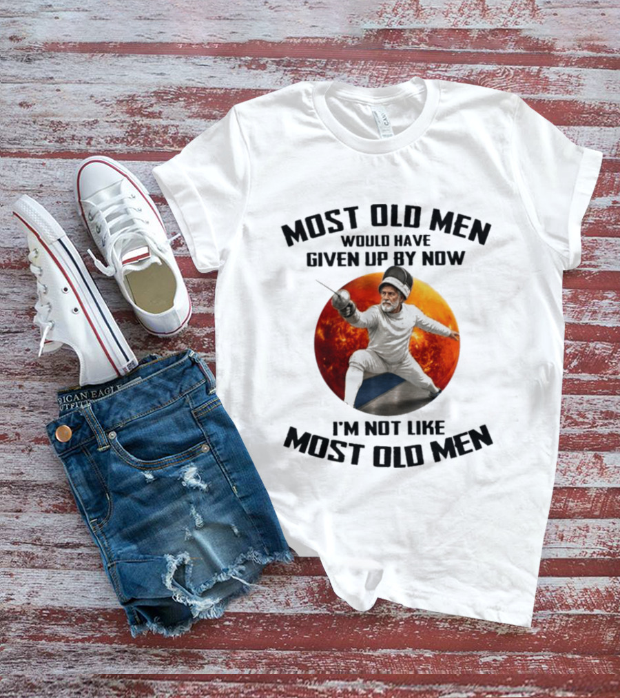 Fencing Most Old Men Would Have Given Up By Now I'm Not Like Most Old Men T-Shirt