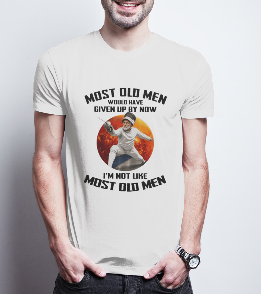 Fencing Most Old Men Would Have Given Up By Now I'm Not Like Most Old Men T-Shirt