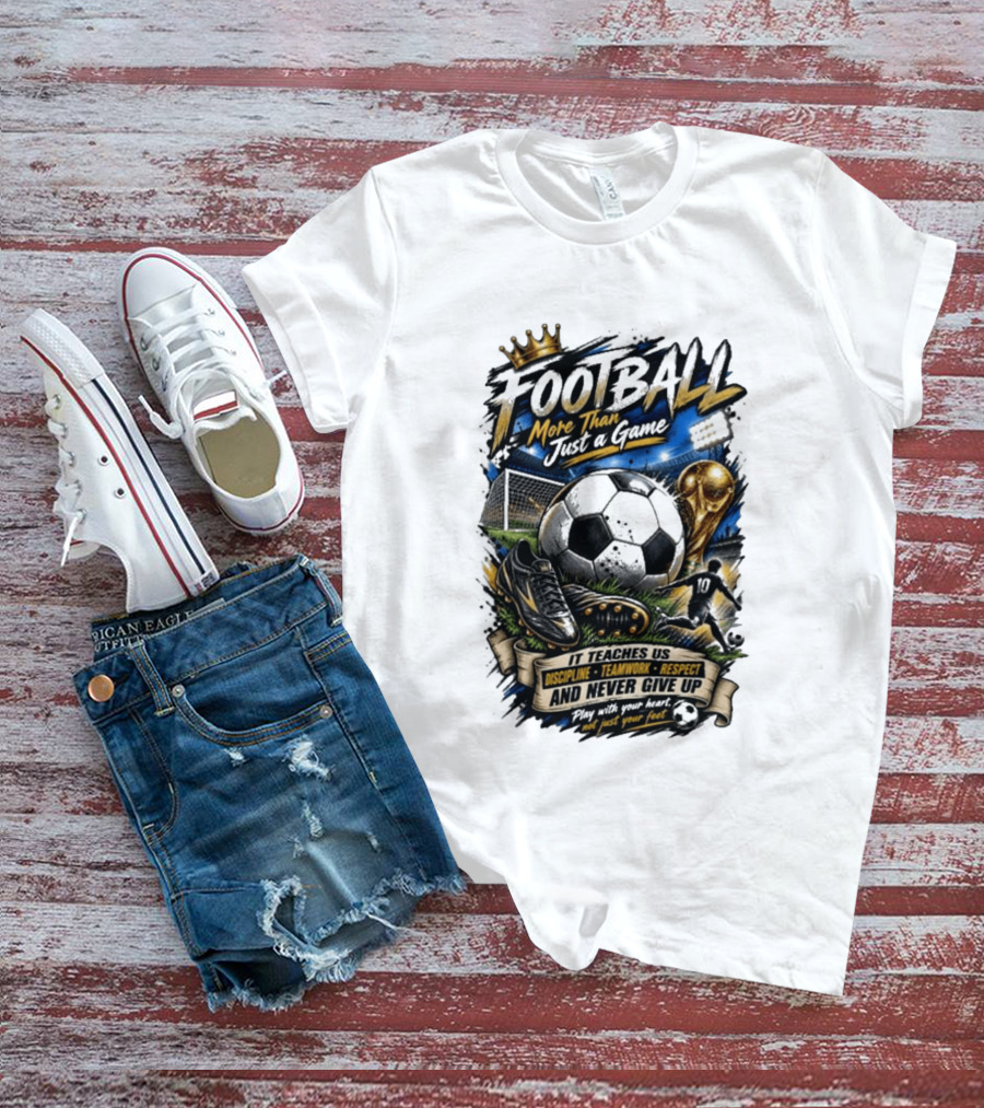 Football More Than Just A Game Discipline Teamwork Respect Never Give Up Play With Your Heart T-Shirt