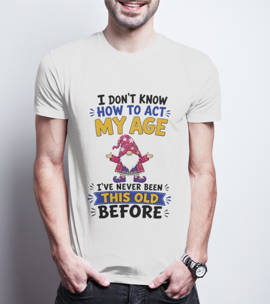 Gnomes I Don't Know How To Act My Age I've Never Been This Old Before T-Shirt