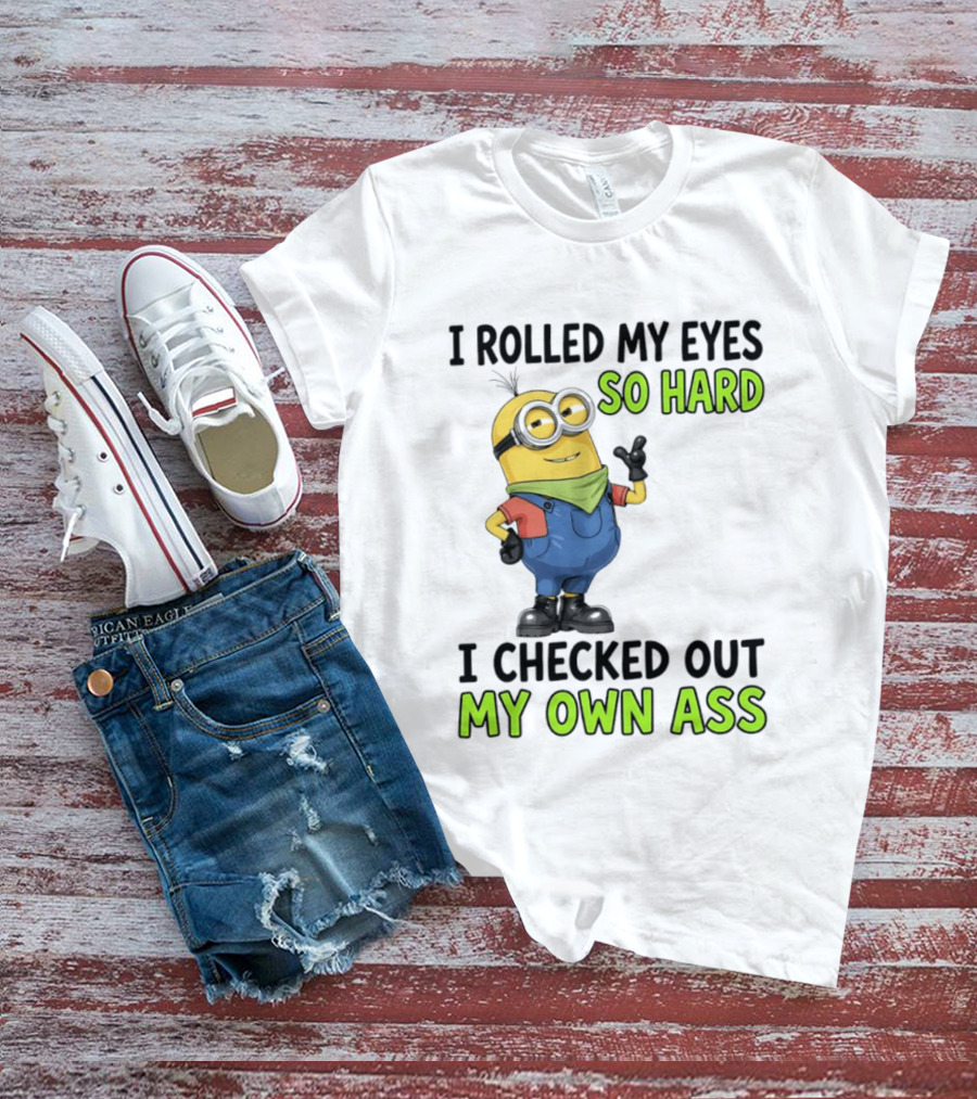 I Rolled My Eyes So Hard Minion Checked Out My Own Ass T-Shirt