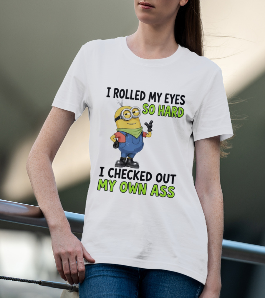 I Rolled My Eyes So Hard Minion Checked Out My Own Ass T-Shirt