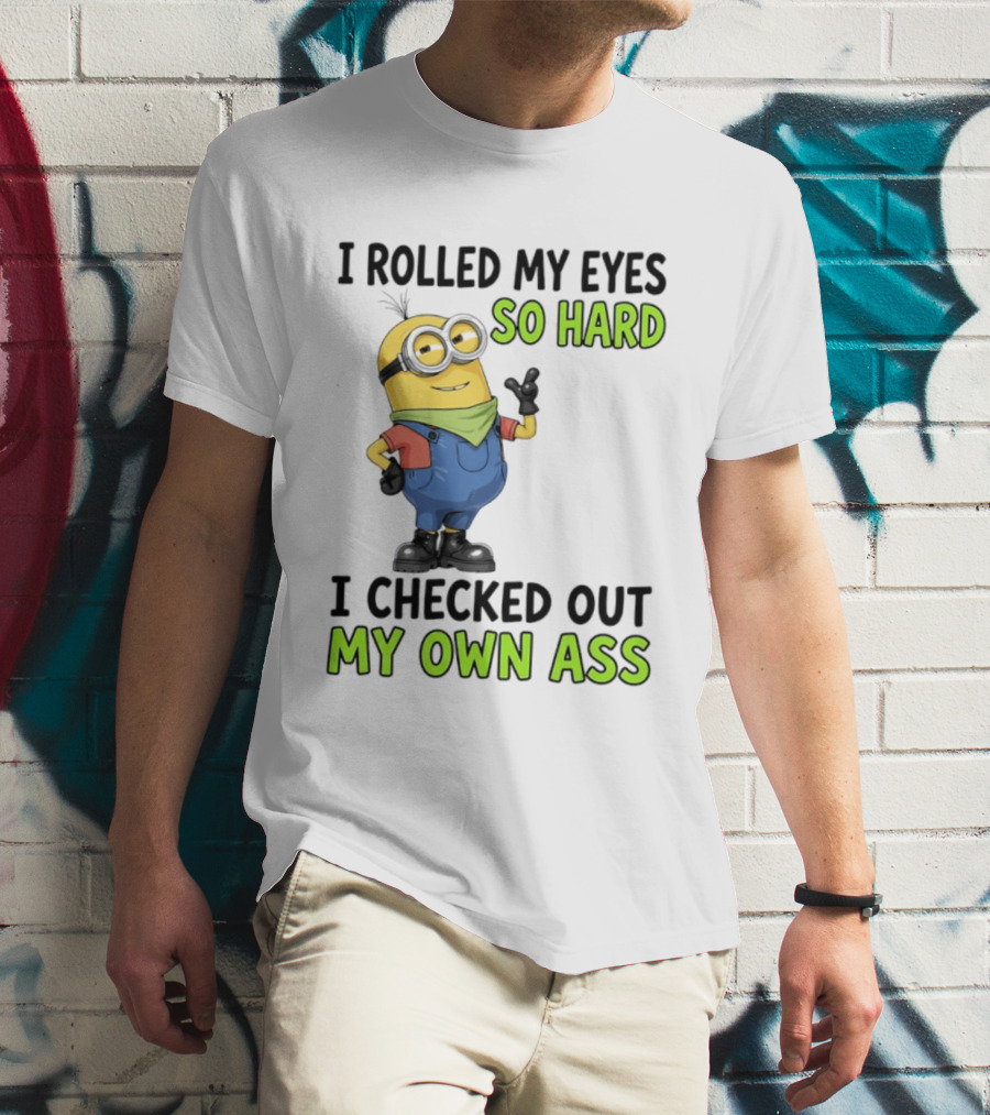 I Rolled My Eyes So Hard Minion Checked Out My Own Ass T-Shirt