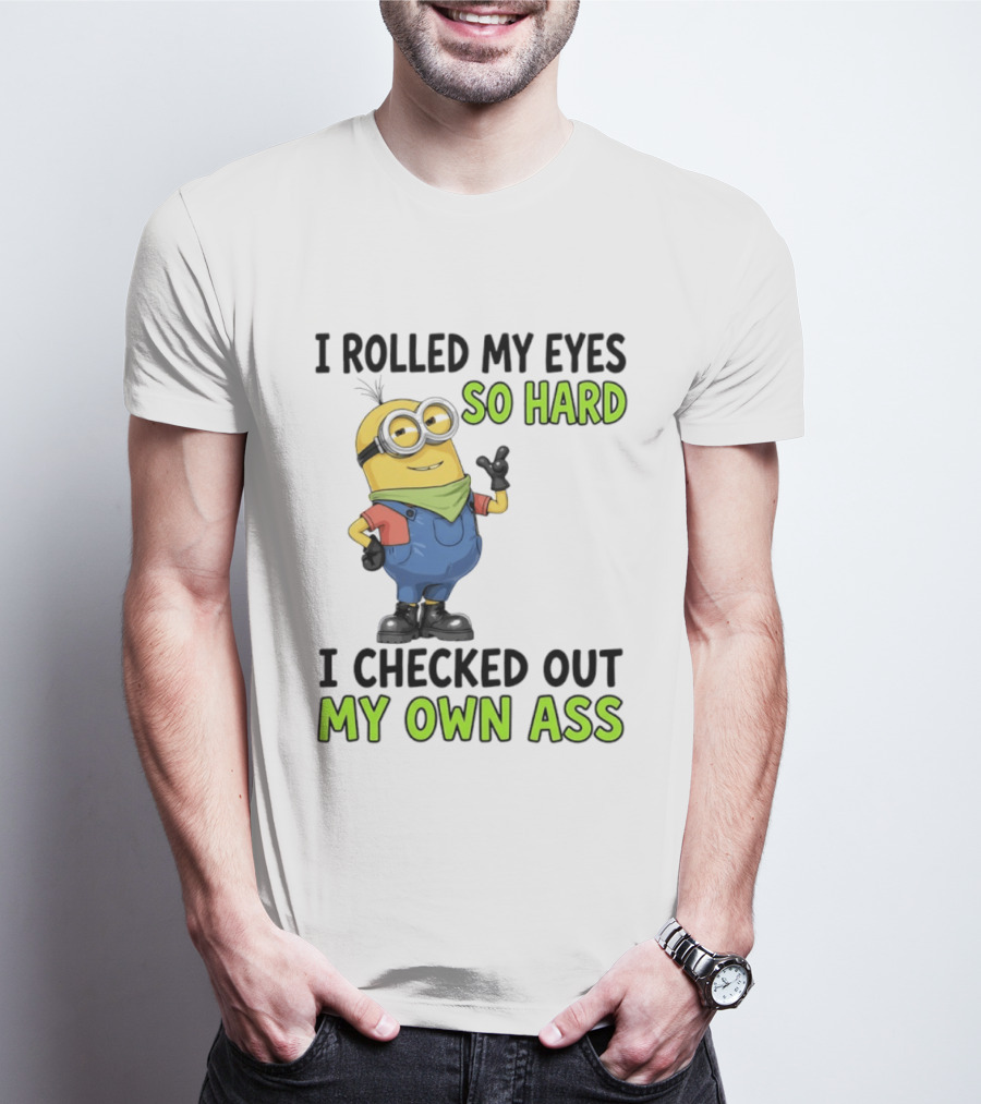 I Rolled My Eyes So Hard Minion Checked Out My Own Ass T-Shirt