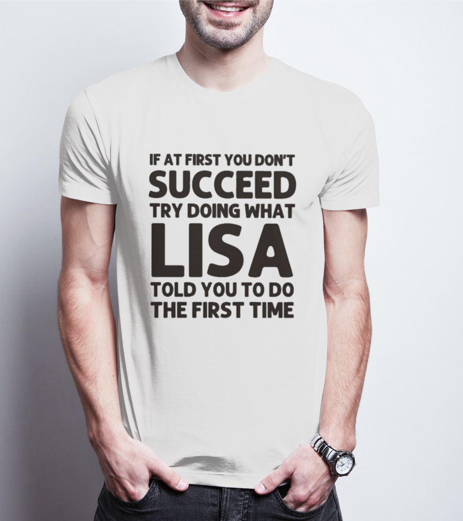 If At First You Don't Succeed Try Doing What Lisa Told You To Do The First Time T-Shirt
