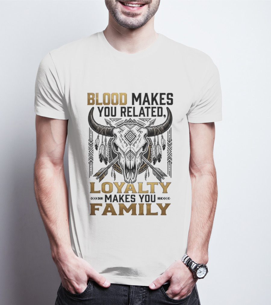 Blood Makes You Related Loyalty Makes You Family Buffalo Skull Feathers Arrows T-Shirt