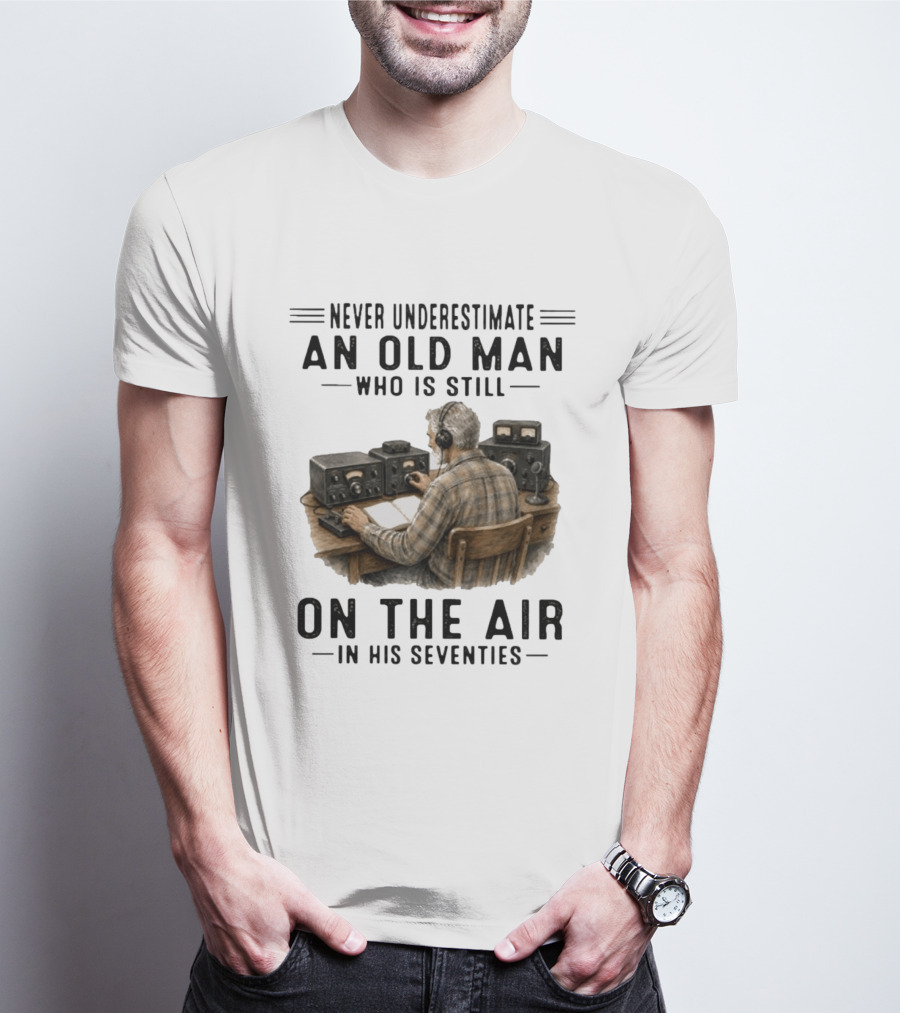 Never Underestimate An Old Man Who Is Still On The Air In His Seventies Radio Operator T-Shirt