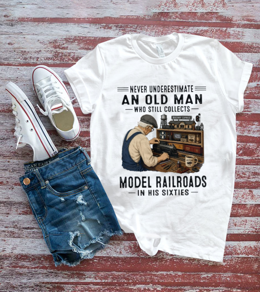 Never Underestimate An Old Man Collecting Model Railroads In His Sixties T-Shirt