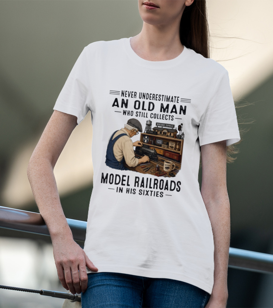 Never Underestimate An Old Man Collecting Model Railroads In His Sixties T-Shirt