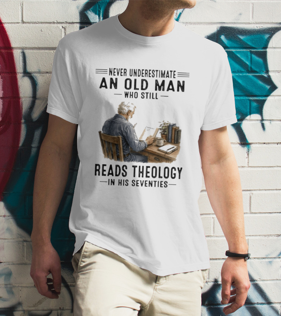 Never Underestimate An Old Man Who Still Reads Theology In His Seventies T-Shirt