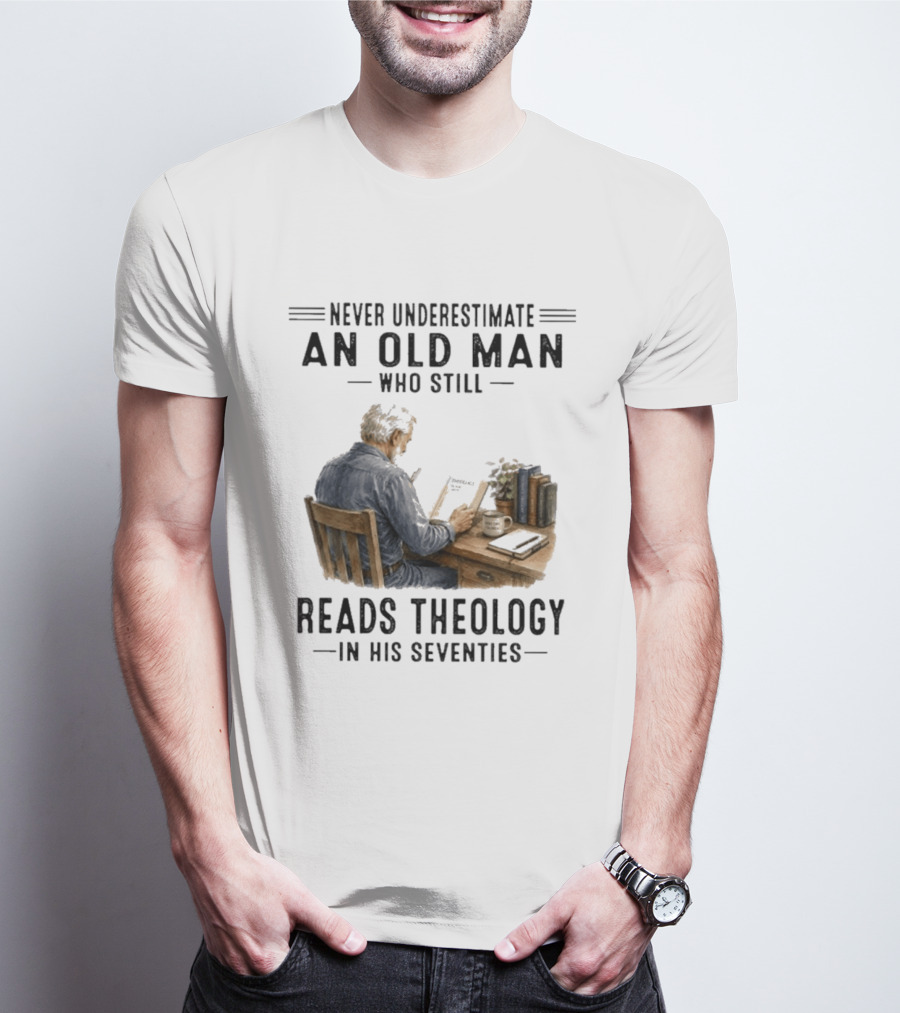 Never Underestimate An Old Man Who Still Reads Theology In His Seventies T-Shirt