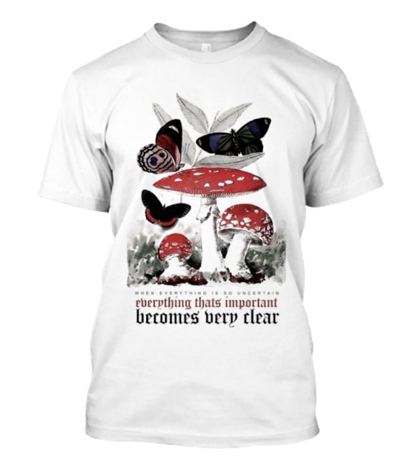 When Everything Is Uncertain Everything Important Becomes Very Clear Mushroom And Butterfly T-Shirt