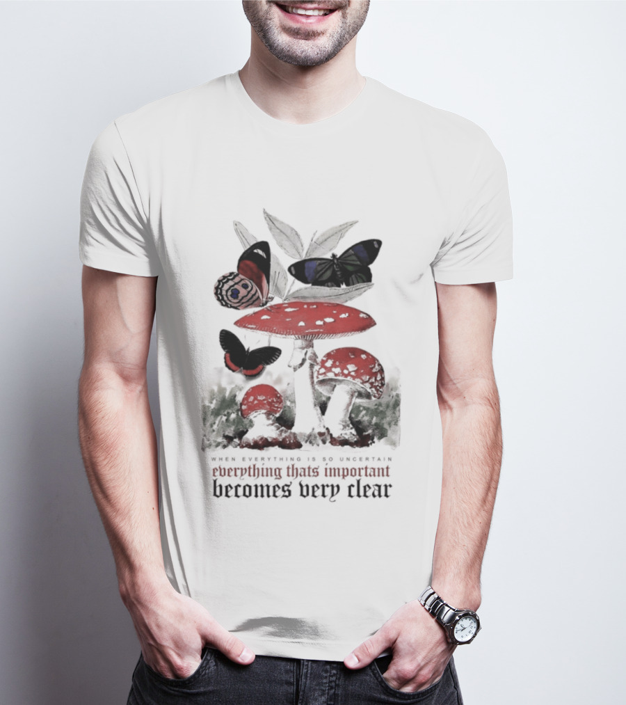 When Everything Is Uncertain Everything Important Becomes Very Clear Mushroom And Butterfly T-Shirt