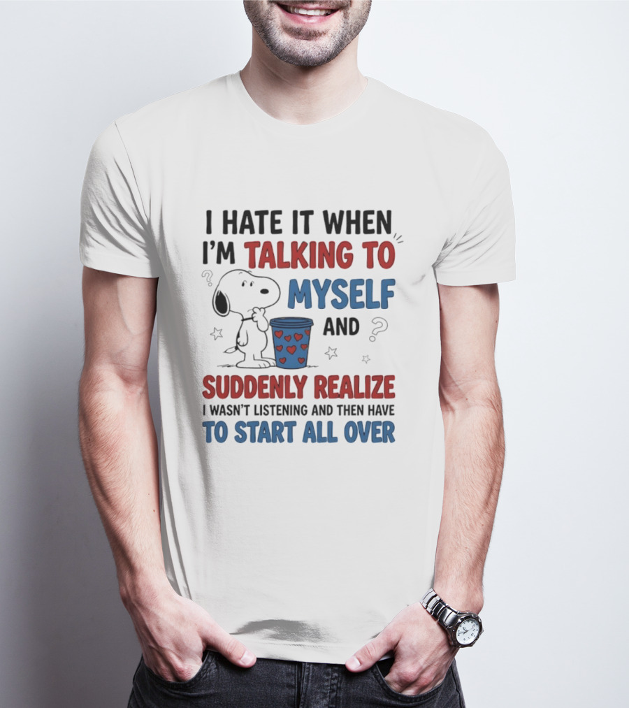 Snoopy I Hate It When I'm Talking To Myself Suddenly Realize I Wasn't Listening Start All Over T-Shirt