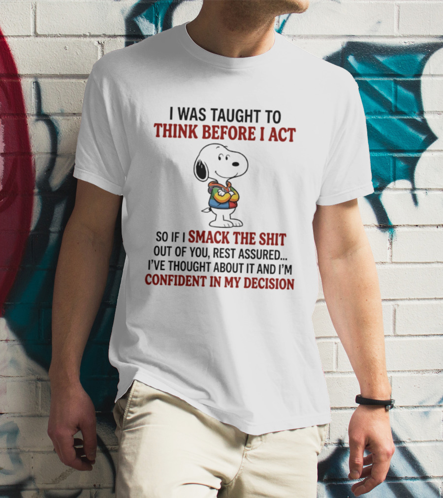 Snoopy I Was Taught To Think Before I Act So If I Smack The Shit Out Of You Confident T-Shirt