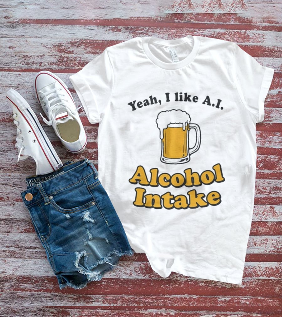 Yeah I Like A I Alcohol Intake Beer T-Shirt