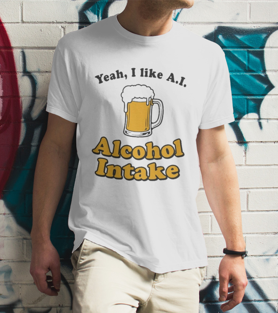 Yeah I Like A I Alcohol Intake Beer T-Shirt