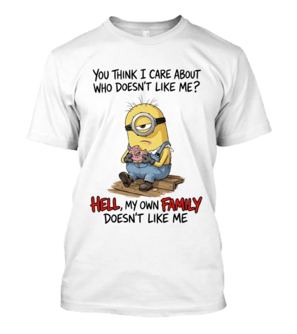 You Think I Care About Who Doesn't Like Me Hell My Own Family Doesn't Like Me Minions Eating Donut T-Shirt